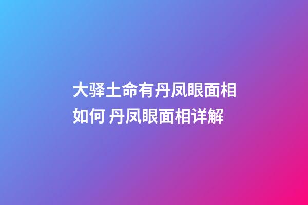 大驿土命有丹凤眼面相如何 丹凤眼面相详解